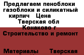 Предлагаем пеноблоки, газоблоки и силикатный кирпич › Цена ­ 2 800 - Тверская обл., Конаково г. Строительство и ремонт » Материалы   . Тверская обл.,Конаково г.